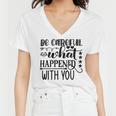 Be Careful With What Happens With You Women V-Neck T-Shirt