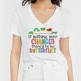 If Nothing Ever Changed Thered Be No Butterflies Women V-Neck T-Shirt