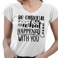 Be Careful With What Happens With You Women V-Neck T-Shirt