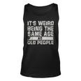 Older People Its Weird Being The Same Age As Old People Unisex Tank Top
