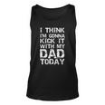 I Think Im Gonna Kick It With My Dad Today Fathers Day Tank Top