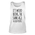 Its Weird Being The Same Age As Old People Funny Retirement Unisex Tank Top