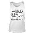 Its Weird Being The Same Age As Old People Funny V2 Unisex Tank Top