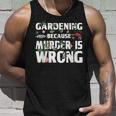 Gardening Because Murder Is Wrong - Gardeners Unisex Tank Top Gifts for Him