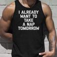 I Already Want To Take A Nap Tomorrow Funny Saying Unisex Tank Top Gifts for Him