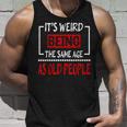 Its Weird Being The Same Age As Old People V31 Unisex Tank Top Gifts for Him