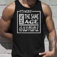 Its Weird Being The Same Age As Old People V31 Unisex Tank Top Gifts for Him
