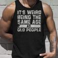 Older People Its Weird Being The Same Age As Old People Unisex Tank Top Gifts for Him
