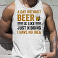 A Day Without Beer Is Like Just Kidding I Have No Idea Funny Saying Beer Lover Unisex Tank Top Gifts for Him