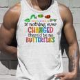 If Nothing Ever Changed Thered Be No Butterflies Unisex Tank Top Gifts for Him