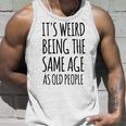 Its Weird Being The Same Age As Old People Funny Retirement Unisex Tank Top Gifts for Him