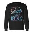 Does This Make Me Look Retired Retirement Quote Long Sleeve T-Shirt Gifts ideas