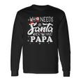 Holiday Christmas Who Needs Santa When You Have Papa Long Sleeve T-Shirt T-Shirt Gifts ideas
