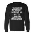 Protecting My Energy Drinking My Water & Minding My Business Long Sleeve T-Shirt Gifts ideas