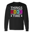 Things Take Time 772 Trending Shirt Unisex Long Sleeve Gifts ideas