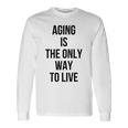 Aging Is The Only Way To Live Unisex Long Sleeve Gifts ideas