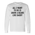 All I Want To Do Is Grow A Beard Like Daddy Unisex Long Sleeve Gifts ideas