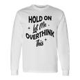 Hold On Let Me Overthink This Funny Sarcasm Unisex Long Sleeve Gifts ideas