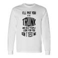 Ill Put You In The Trunk And Help People Look For You Dont Test Me Unisex Long Sleeve Gifts ideas