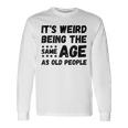 Its Weird Being The Same Age As Old People Christmas Long Sleeve T-Shirt Gifts ideas