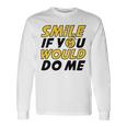 Smile If You Would Do Me Positive Smile Quote Beautiful Gift Valentine For Men Women Mom Mother Sister Brother Kids Birthday Holiday Party By Mesa Cute Unisex Long Sleeve Gifts ideas