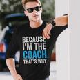 Because Im The Coach Thats Why Long Sleeve T-Shirt Gifts for Him