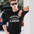 Your Dad Is My Cardio S Fathers Day Long Sleeve T-Shirt T-Shirt Gifts for Him