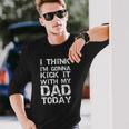 I Think Im Gonna Kick It With My Dad Today Fathers Day Long Sleeve T-Shirt T-Shirt Gifts for Him