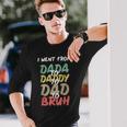 I Went From Dada To Daddy To Dad To Bruh Fathers Day Long Sleeve T-Shirt Gifts for Him