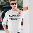 Admit It Life Would Be Boring Without Me Unisex Long Sleeve Gifts for Him