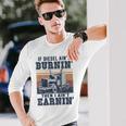If Aint Burnin I Aint EarninBurnin Disel Trucker Dad Long Sleeve T-Shirt Gifts for Him