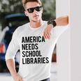 America Needs School Libraries Unisex Long Sleeve Gifts for Him