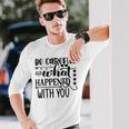 Be Careful With What Happens With You Unisex Long Sleeve Gifts for Him