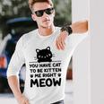 Cute Cat Lover Youve Got To Be Kitten Me Unisex Long Sleeve Gifts for Him