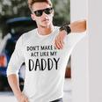 Dont Make Me Act Like My Daddy Unisex Long Sleeve Gifts for Him