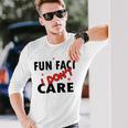 Fun Fact I Dont Care Sarcasm V2 Unisex Long Sleeve Gifts for Him