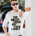 Im Nicer Than My Face Looks 257 Shirt Unisex Long Sleeve Gifts for Him