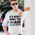Its Weird Being The Same Age As Old People Christmas Long Sleeve T-Shirt Gifts for Him