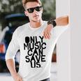 Only Music Can Save Us Unisex Long Sleeve Gifts for Him