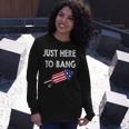 Just Here To Bang 4Th July American Flag Independence Day Long Sleeve T-Shirt Gifts for Her