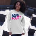 Bans Off My Body Pro Choice Unisex Long Sleeve Gifts for Her