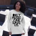 Only Music Can Save Us Unisex Long Sleeve Gifts for Her