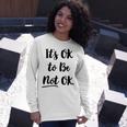 Positive Sayings Its Ok To Be Not Ok Graphic 288 Trending Shirt Unisex Long Sleeve Gifts for Her