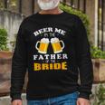 Beer Me Im The Father Of The Bride Long Sleeve T-Shirt T-Shirt Gifts for Old Men