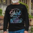 Does This Make Me Look Retired Retirement Quote Long Sleeve T-Shirt Gifts for Old Men