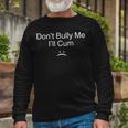Don’T Bully Me I’Ll Cum V2 Long Sleeve T-Shirt Gifts for Old Men