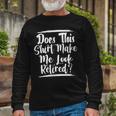 Elderly Retire Grandpa Does This Make Me Look Retired Long Sleeve T-Shirt Gifts for Old Men