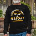 Everything I Want To Do Is Illegal V3 Unisex Long Sleeve Gifts for Old Men