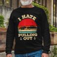 I Hate Pulling Out Retro Boating Boat Captain V2 Long Sleeve T-Shirt Gifts for Old Men