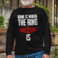 Home Is Where The Ring Is Boxing Boxer Long Sleeve T-Shirt Gifts for Old Men